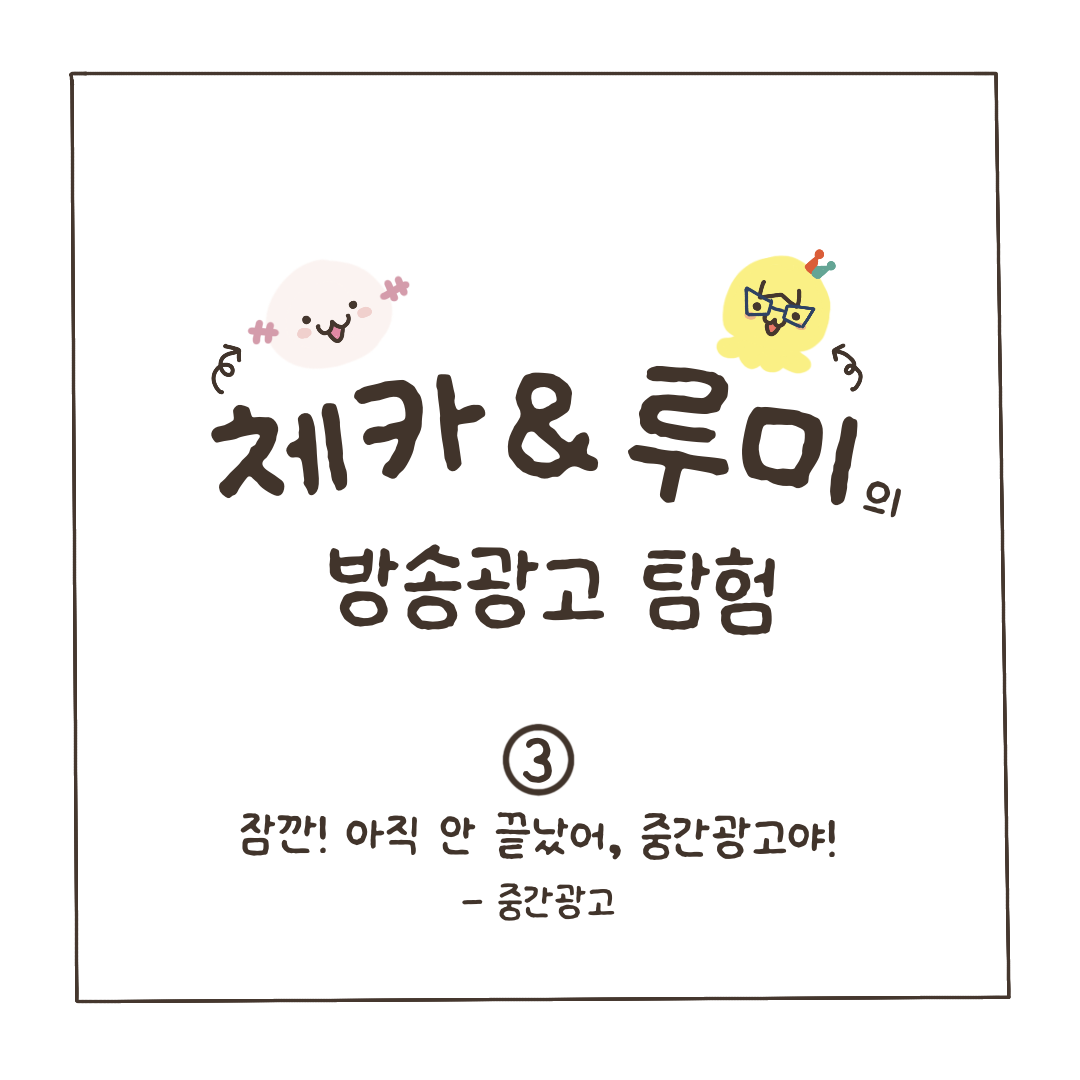 [시청작 권익보호 정책 홍보단 제작] 체카&루미의 방송광고 탐험 3탄 : 잠깐! 아직 안끝났어, 중간광고야